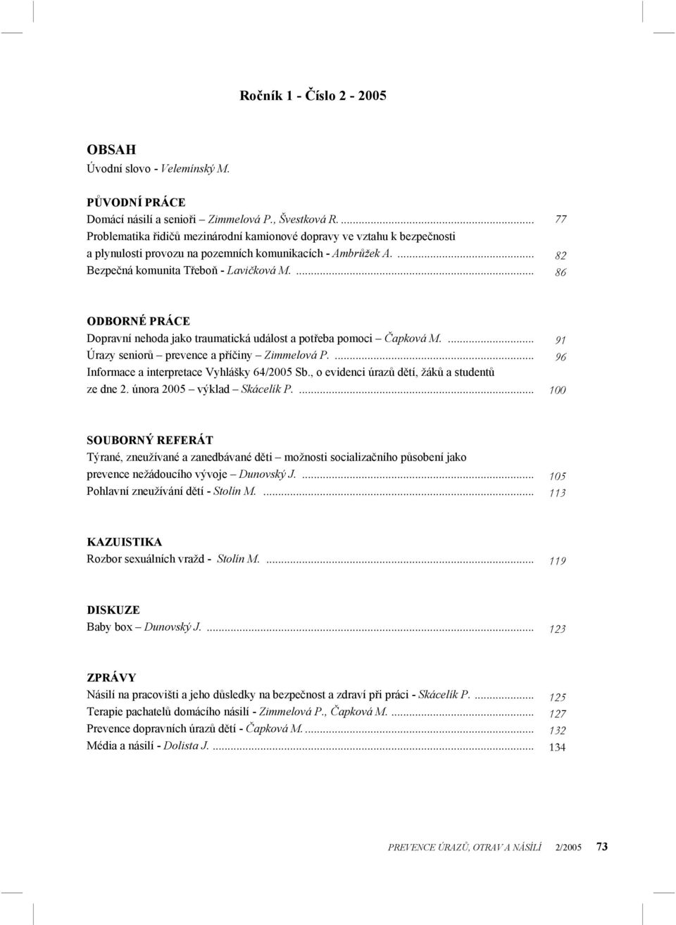 ... 77 82 86 ODBORNÉ PRÁCE Dopravní nehoda jako traumatická událost a potřeba pomoci Čapková M.... Úrazy seniorů prevence a příčiny Zimmelová P.... Informace a interpretace Vyhlášky 64/2005 Sb.