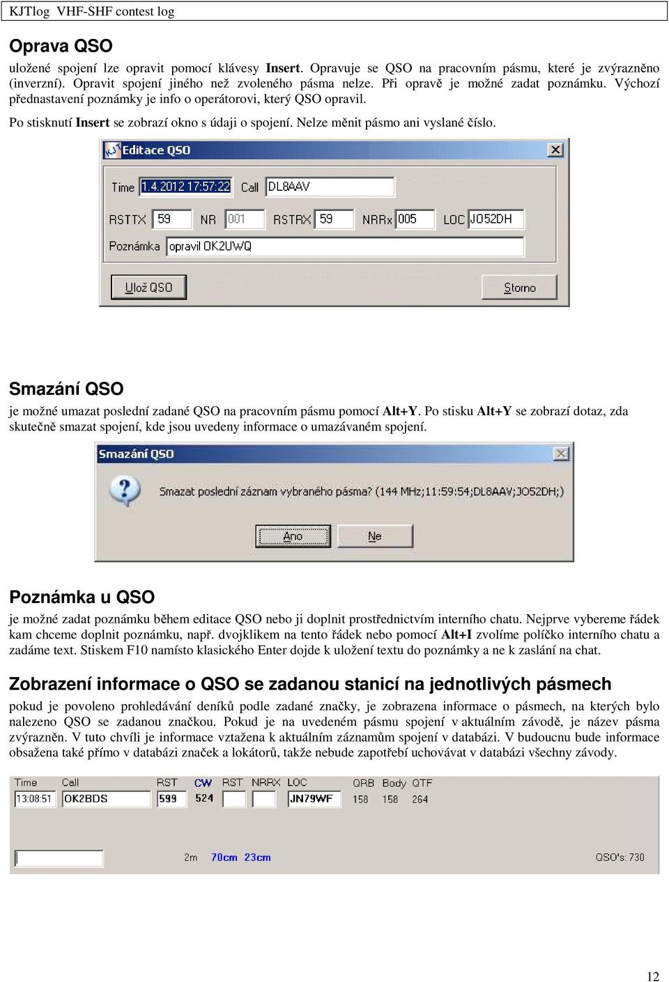 Smazání QSO je možné umazat poslední zadané QSO na pracovním pásmu pomocí Alt+Y. Po stisku Alt+Y se zobrazí dotaz, zda skutečně smazat spojení, kde jsou uvedeny informace o umazávaném spojení.