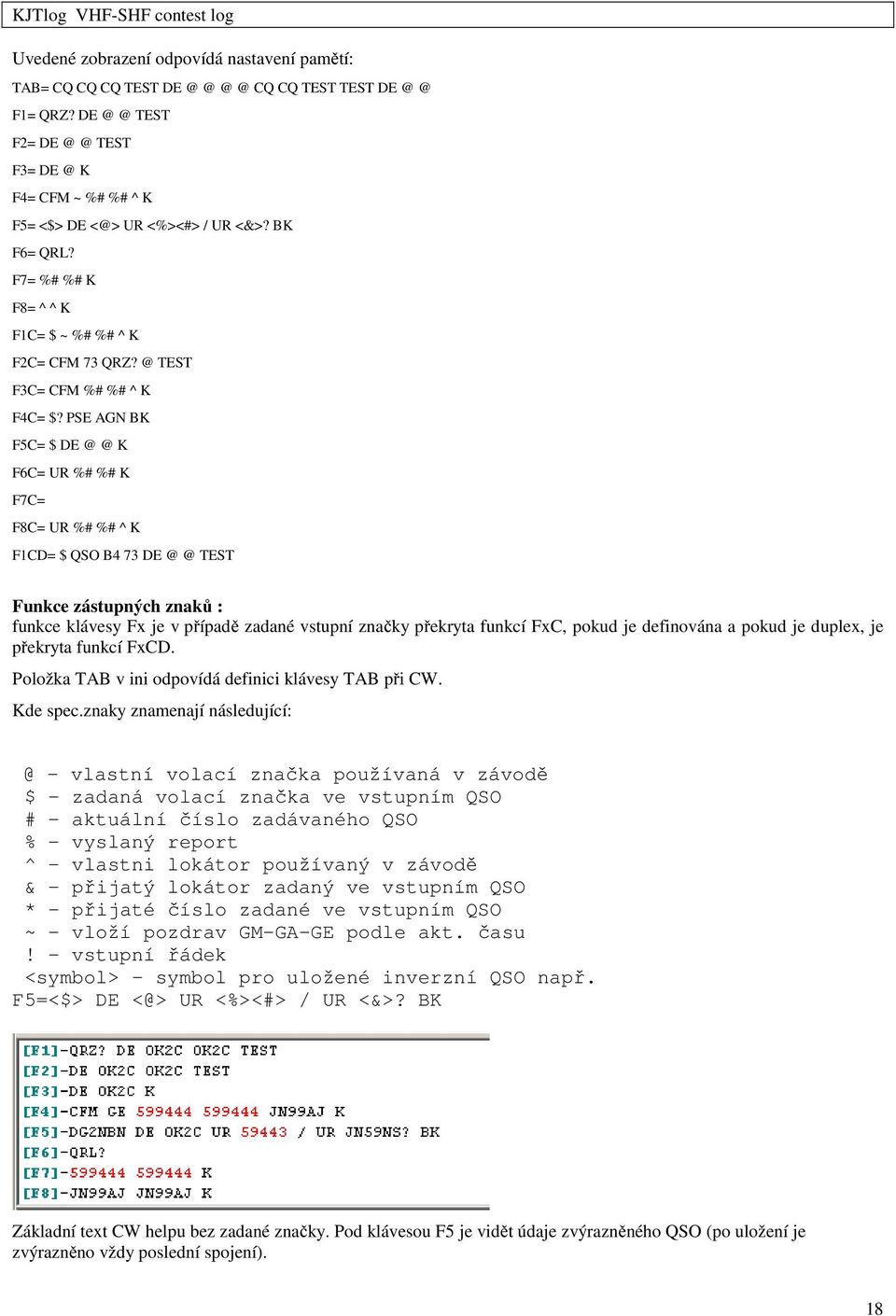 PSE AGN BK F5C= $ DE @ @ K F6C= UR %# %# K F7C= F8C= UR %# %# ^ K F1CD= $ QSO B4 73 DE @ @ TEST Funkce zástupných znaků : funkce klávesy Fx je v případě zadané vstupní značky překryta funkcí FxC,