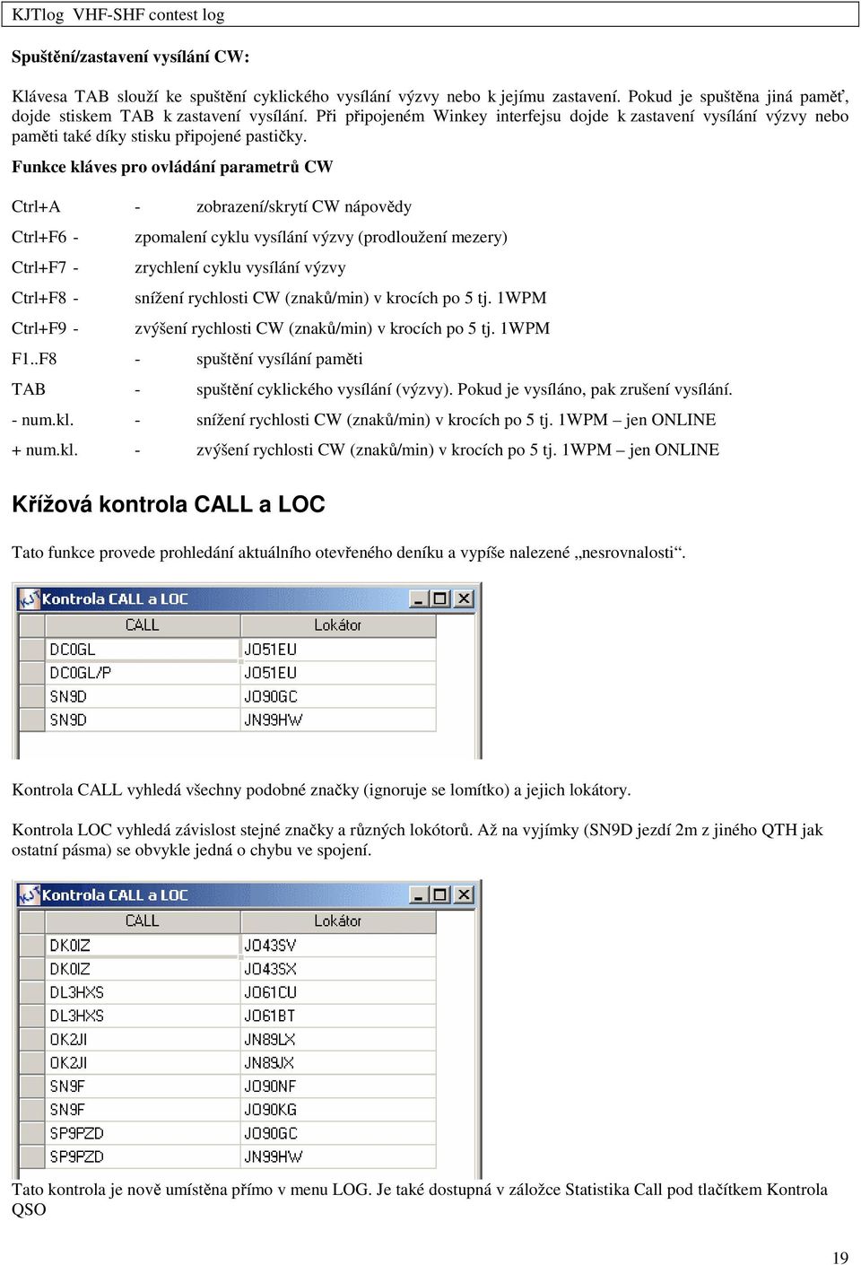 Funkce kláves pro ovládání parametrů CW Ctrl+A - zobrazení/skrytí CW nápovědy Ctrl+F6 - Ctrl+F7 - Ctrl+F8 - Ctrl+F9 - zpomalení cyklu vysílání výzvy (prodloužení mezery) zrychlení cyklu vysílání