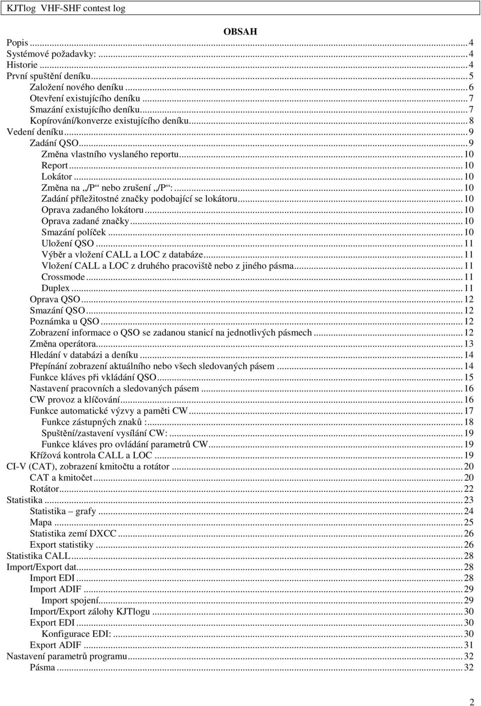 ..10 Zadání příležitostné značky podobající se lokátoru...10 Oprava zadaného lokátoru...10 Oprava zadané značky...10 Smazání políček...10 Uložení QSO...11 Výběr a vložení CALL a LOC z databáze.