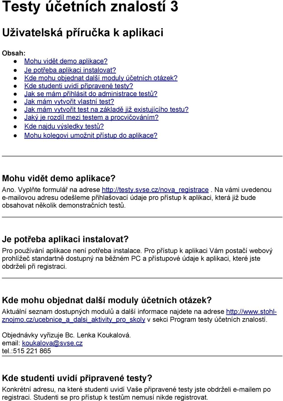 Jaký je rozdíl mezi testem a procvičováním? Kde najdu výsledky testů? Mohu kolegovi umožnit přístup do aplikace? Mohu vidět demo aplikace? Ano. Vyplňte formulář na adrese http://testy.svse.