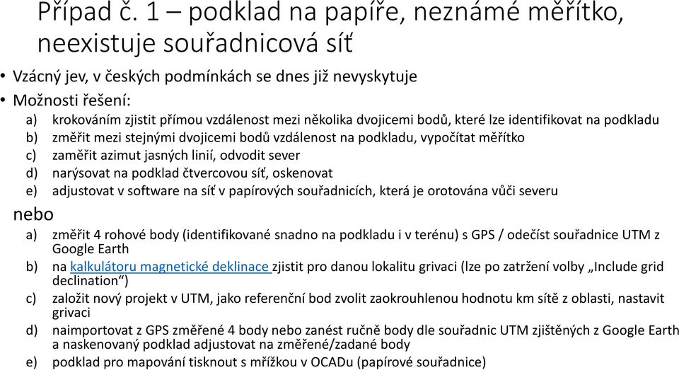 dvojicemi bodů, které lze identifikovat na podkladu b) změřit mezi stejnými dvojicemi bodů vzdálenost na podkladu, vypočítat měřítko c) zaměřit azimut jasných linií, odvodit sever d) narýsovat na