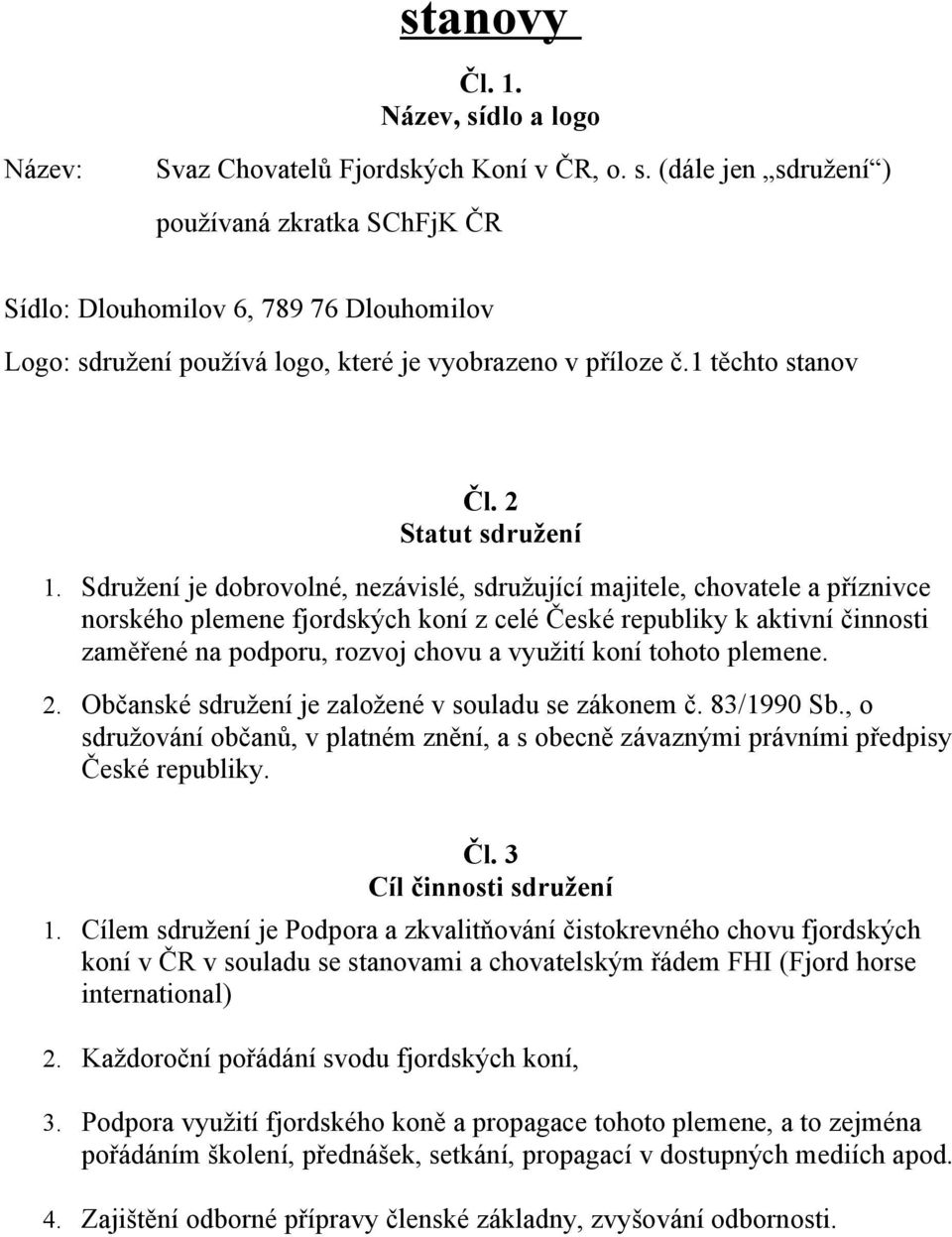 Sdružení je dobrovolné, nezávislé, sdružující majitele, chovatele a příznivce norského plemene fjordských koní z celé České republiky k aktivní činnosti zaměřené na podporu, rozvoj chovu a využití