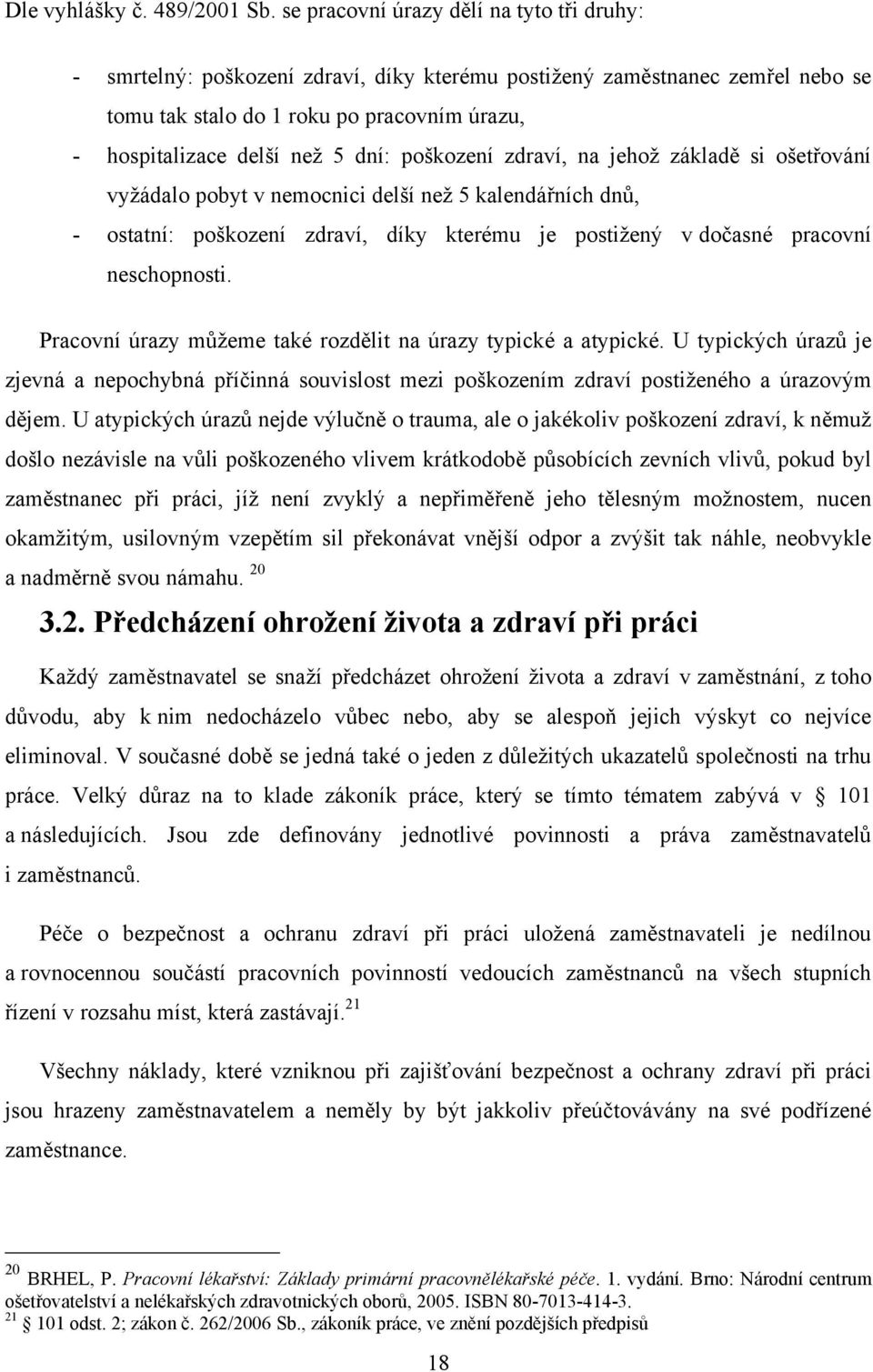 poškození zdraví, na jehož základě si ošetřování vyžádalo pobyt v nemocnici delší než 5 kalendářních dnů, - ostatní: poškození zdraví, díky kterému je postižený v dočasné pracovní neschopnosti.