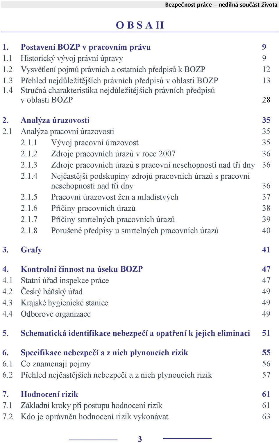 1 Analýza pracovní úrazovosti 35 2.1.1 Vývoj pracovní úrazovost 35 2.1.2 Zdroje pracovních úrazů v roce 2007 36 2.1.3 Zdroje pracovních úrazů s pracovní neschopností nad tři dny 36 2.1.4 Nejčastější podskupiny zdrojů pracovních úrazů s pracovní neschopností nad tři dny 36 2.