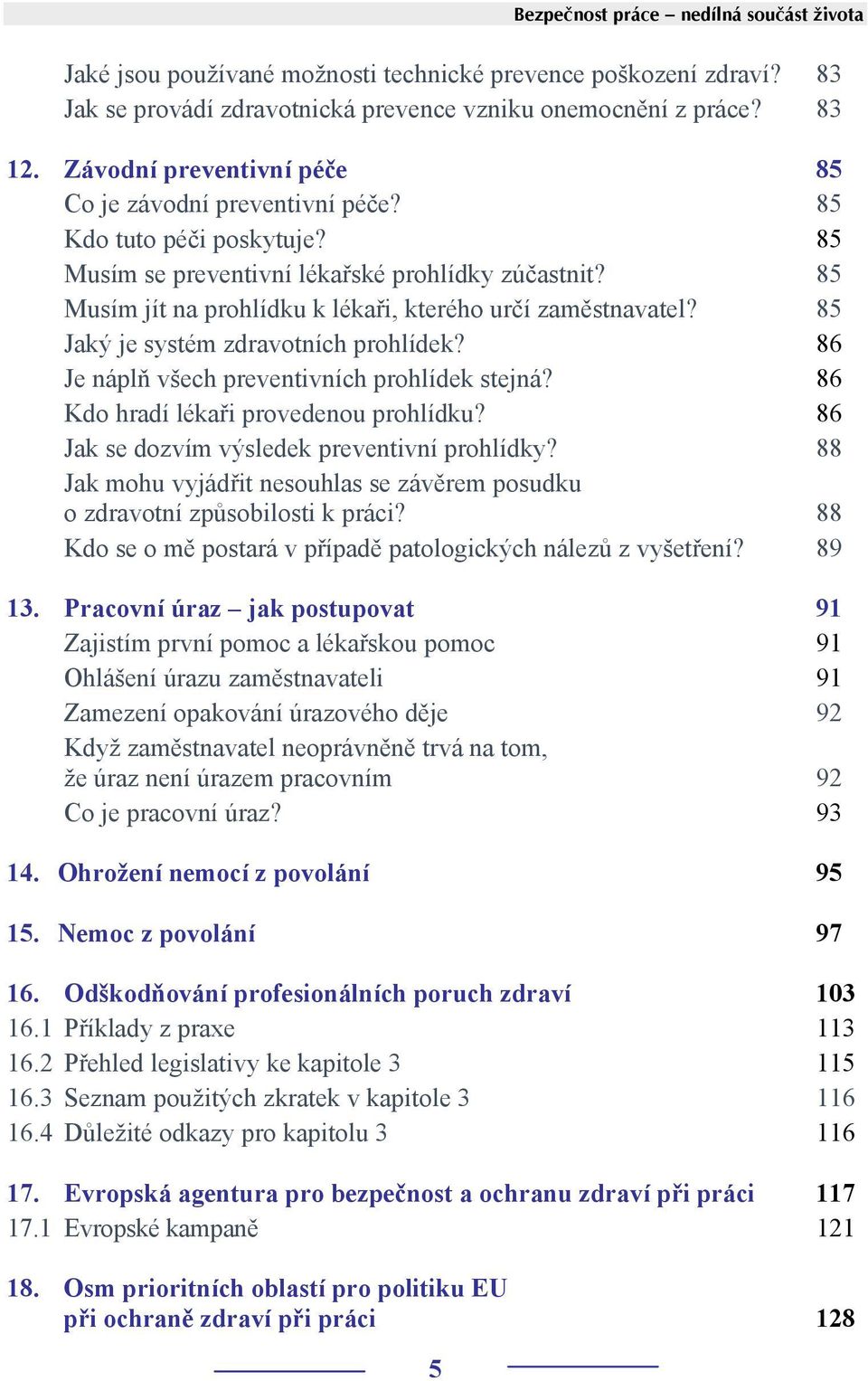 85 Musím jít na prohlídku k lékaři, kterého určí zaměstnavatel? 85 Jaký je systém zdravotních prohlídek? 86 Je náplň všech preventivních prohlídek stejná? 86 Kdo hradí lékaři provedenou prohlídku?