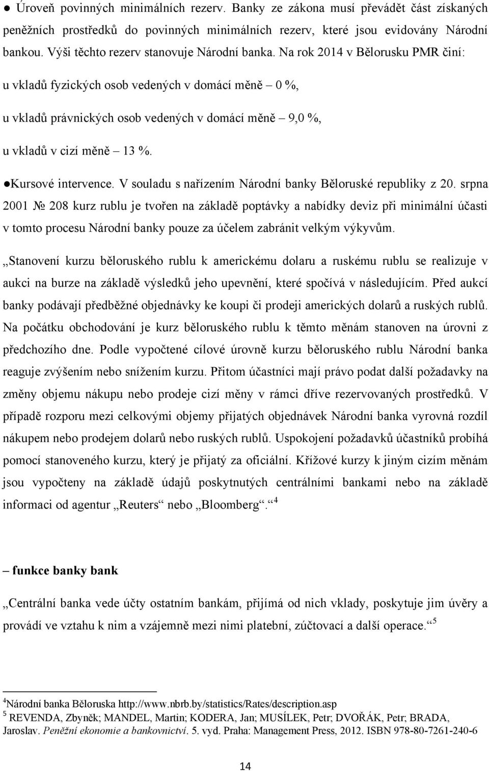 Na rok 2014 v Bělorusku PMR činí: u vkladů fyzických osob vedených v domácí měně 0 %, u vkladů právnických osob vedených v domácí měně 9,0 %, u vkladů v cizí měně 13 %. Kursové intervence.