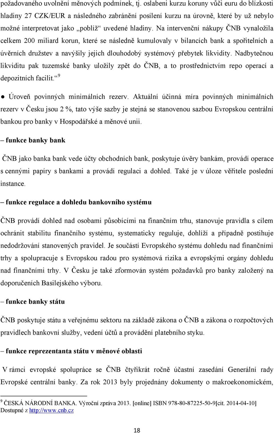 Na intervenční nákupy ČNB vynaloţila celkem 200 miliard korun, které se následně kumulovaly v bilancích bank a spořitelních a úvěrních druţstev a navýšily jejich dlouhodobý systémový přebytek