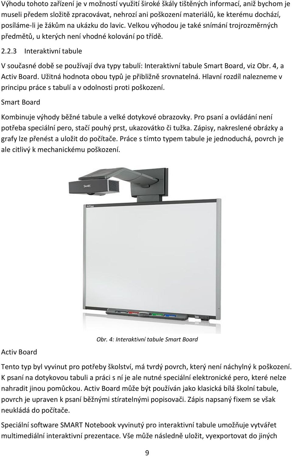 2.3 Interaktivní tabule V současné době se používají dva typy tabulí: Interaktivní tabule Smart Board, viz Obr. 4, a Activ Board. Užitná hodnota obou typů je přibližně srovnatelná.