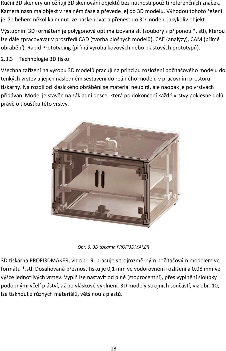 stl), kterou lze dále zpracovávat v prostředí CAD (tvorba plošných modelů), CAE (analýzy), CAM (přímé obrábění), Rapid Prototyping (přímá výroba kovových nebo plastových prototypů). 2.3.