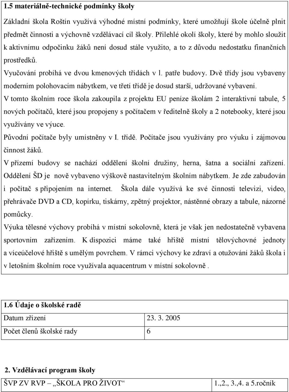 patře budovy. Dvě třídy jsou vybaveny moderním polohovacím nábytkem, ve třetí třídě je dosud starší, udržované vybavení.