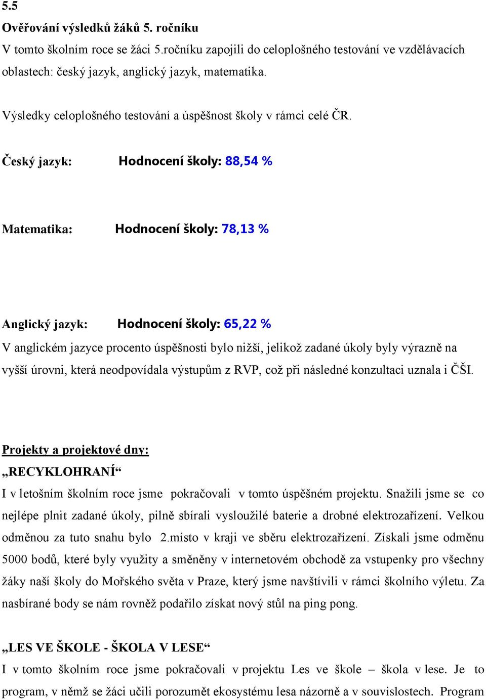 Český jazyk: Hodnocení školy: 88,54 % Matematika: Hodnocení školy: 78,13 % Anglický jazyk: Hodnocení školy: 65,22 % V anglickém jazyce procento úspěšnosti bylo nižší, jelikož zadané úkoly byly