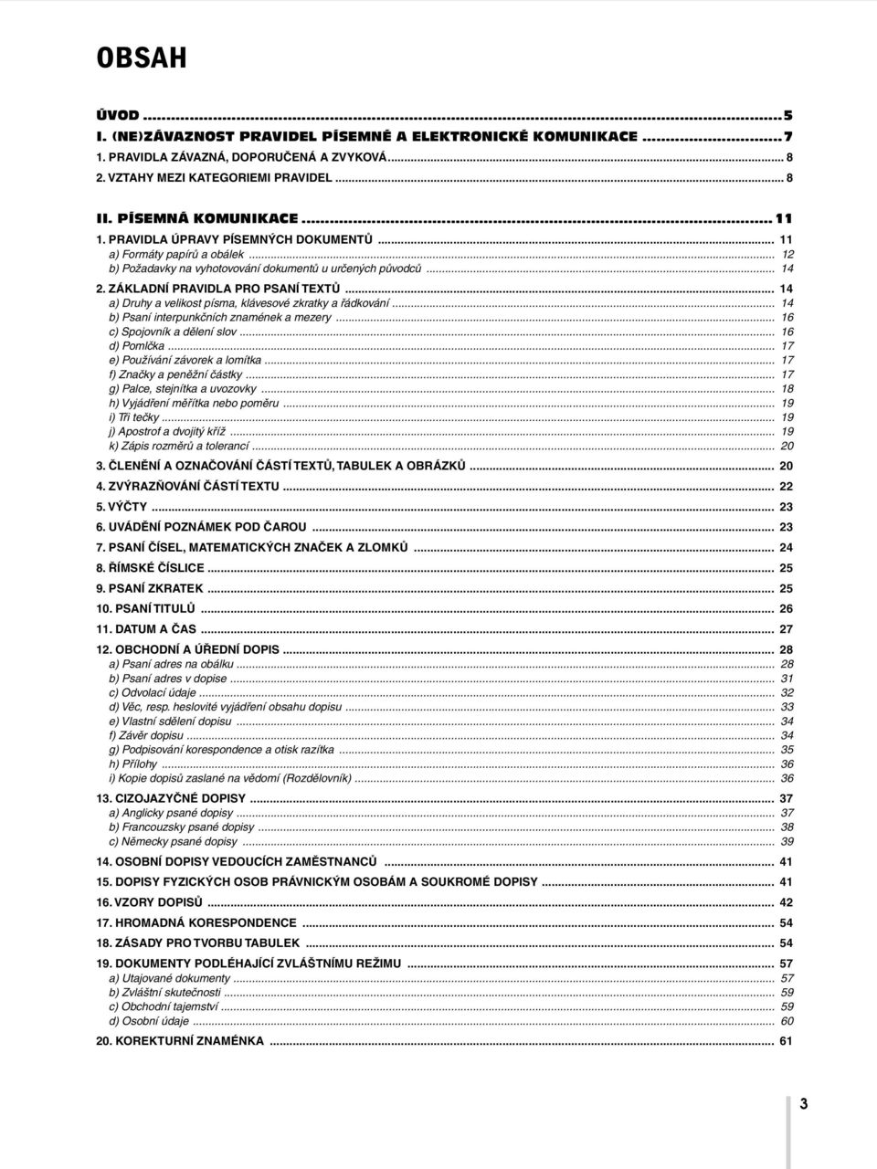 .. 14 a) Druhy a velikost písma, klávesové zkratky a řádkování... 14 b) Psaní interpunkčních znamének a mezery... 16 c) Spojovník a dělení slov... 16 d) Pomlčka... 17 e) Používání závorek a lomítka.