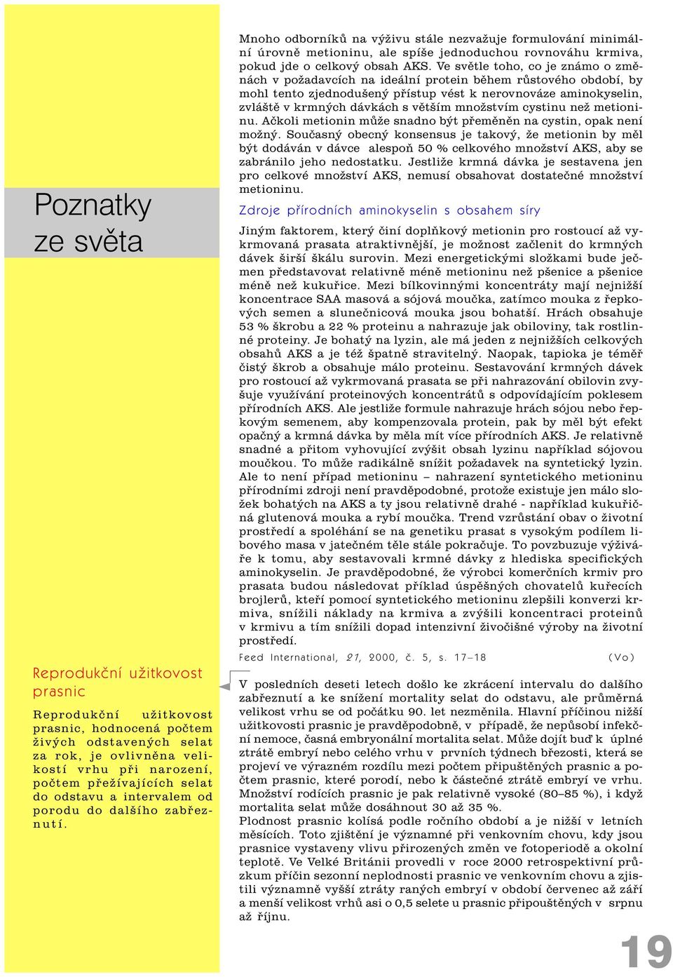 Mnoho odborníkù na výživu stále nezvažuje formulování minimální úrovnì metioninu, ale spíše jednoduchou rovnováhu krmiva, pokud jde o celkový obsah AKS.