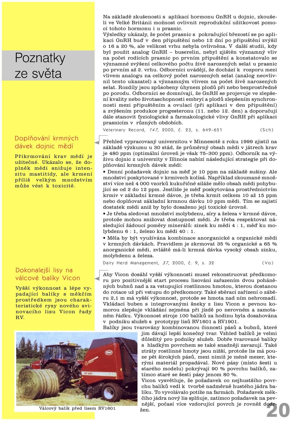 Dokonalejší lisy na válcové balíky Vicon Vyšší výkonnost a lépe vypadající balíky s mìkèím prostøedkem jsou charakteristické rysy nového svinovacího lisu Vicon øady RV.