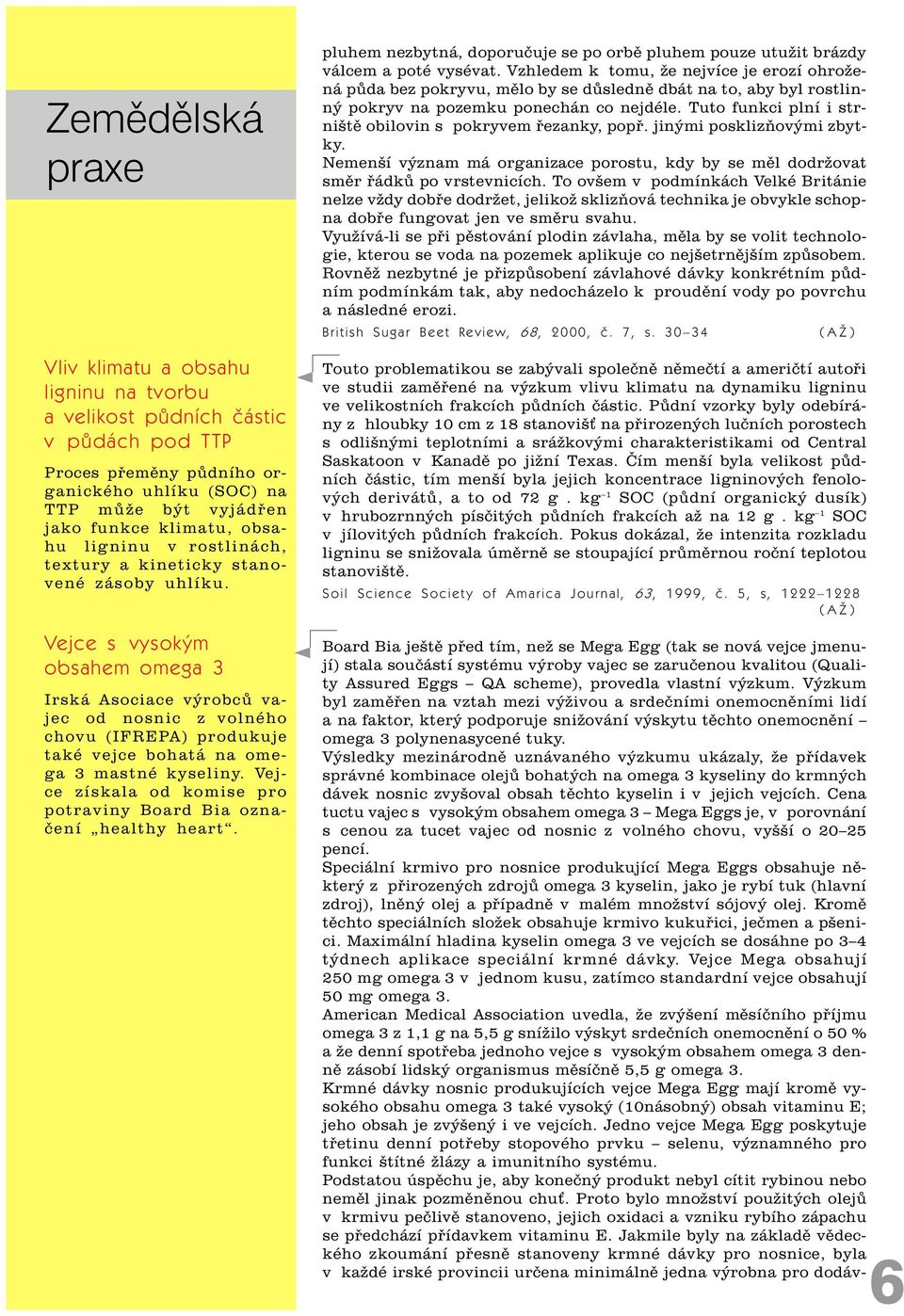 Vejce s vysokým obsahem omega 3 Irská Asociace výrobcù vajec od nosnic z volného chovu (IFREPA) produkuje také vejce bohatá na omega 3 mastné kyseliny.