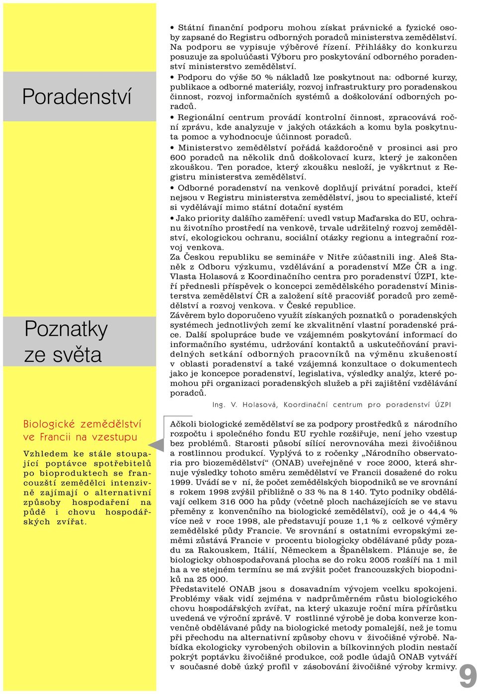 Na podporu se vypisuje výbìrové øízení. Pøihlášky do konkurzu posuzuje za spoluúèasti Výboru pro poskytování odborného poradenství ministerstvo zemìdìlství.