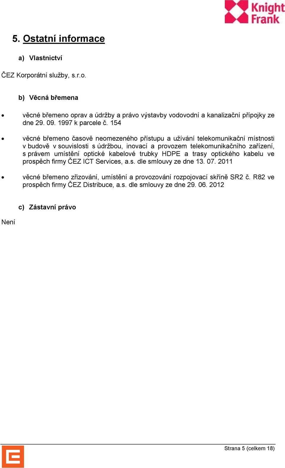 154 věcné břemeno časově neomezeného přístupu a užívání telekomunikační místnosti v budově v souvislosti s údržbou, inovací a provozem telekomunikačního zařízení, s právem