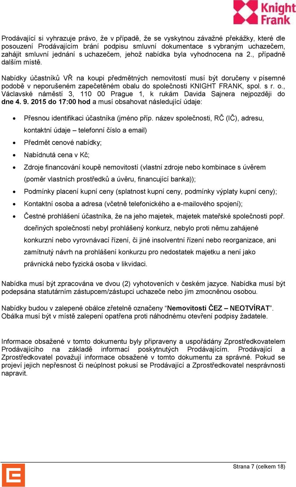 Nabídky účastníků VŘ na koupi předmětných nemovitostí musí být doručeny v písemné podobě v neporušeném zapečetěném obalu do společnosti KNIGHT FRANK, spol. s r. o., Václavské náměstí 3, 110 00 Prague 1, k rukám Davida Sajnera nejpozději do dne 4.