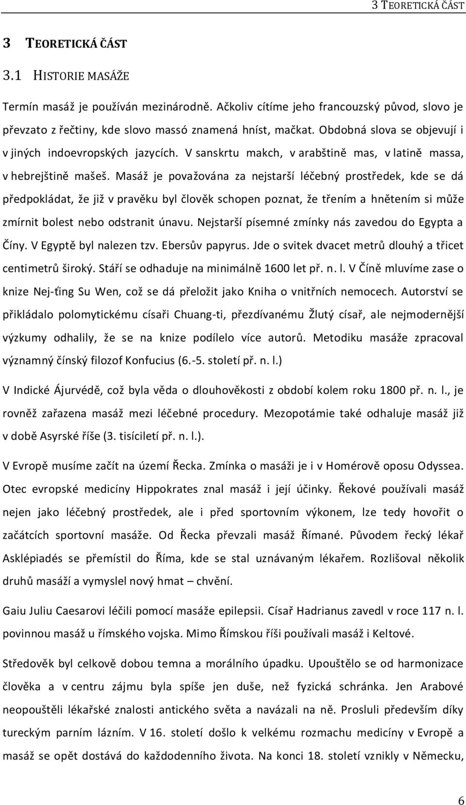 Masáž je považována za nejstarší léčebný prostředek, kde se dá předpokládat, že již v pravěku byl člověk schopen poznat, že třením a hnětením si může zmírnit bolest nebo odstranit únavu.