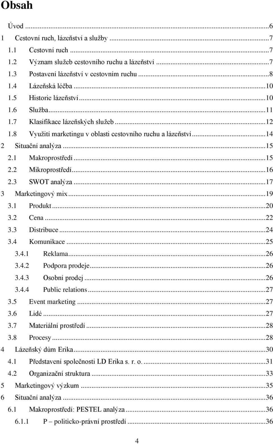 1 Makroprostředí... 15 2.2 Mikroprostředí... 16 2.3 SWOT analýza... 17 3 Marketingový mix... 19 3.1 Produkt... 20 3.2 Cena... 22 3.3 Distribuce... 24 3.4 Komunikace... 25 3.4.1 Reklama... 26 3.4.2 Podpora prodeje.