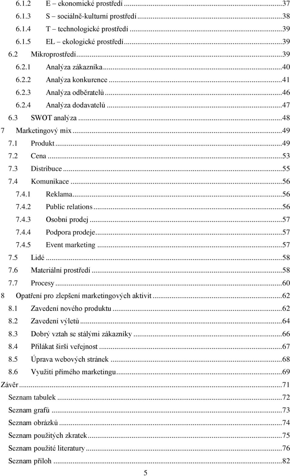 .. 55 7.4 Komunikace... 56 7.4.1 Reklama... 56 7.4.2 Public relations... 56 7.4.3 Osobní prodej... 57 7.4.4 Podpora prodeje... 57 7.4.5 Event marketing... 57 7.5 Lidé... 58 7.6 Materiální prostředí.