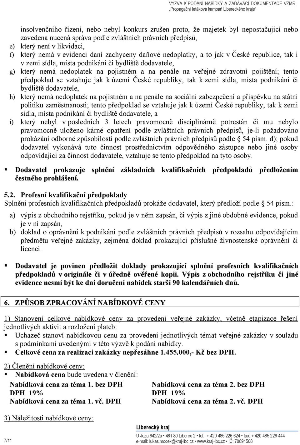 pojištění; tento předpoklad se vztahuje jak k území České republiky, tak k zemi sídla, místa podnikání či bydliště dodavatele, h) který nemá nedoplatek na pojistném a na penále na sociální