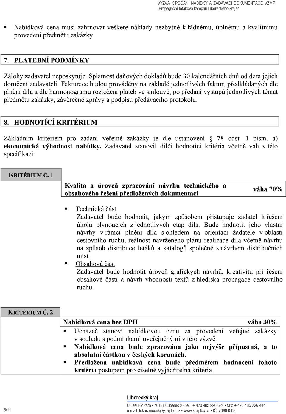 Fakturace budou prováděny na základě jednotlivých faktur, předkládaných dle plnění díla a dle harmonogramu rozložení plateb ve smlouvě, po předání výstupů jednotlivých témat předmětu zakázky,