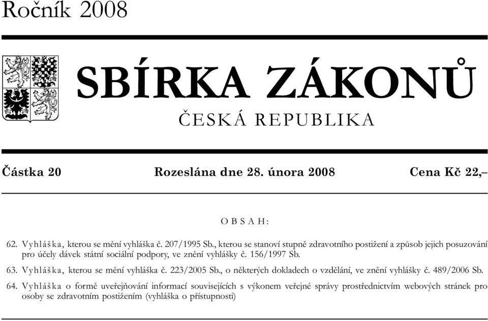 156/1997 Sb. 63. Vyhláška, kterou se mění vyhláška č. 223/2005 Sb., o některých dokladech o vzdělání, ve znění vyhlášky č. 489/2006 Sb. 64.