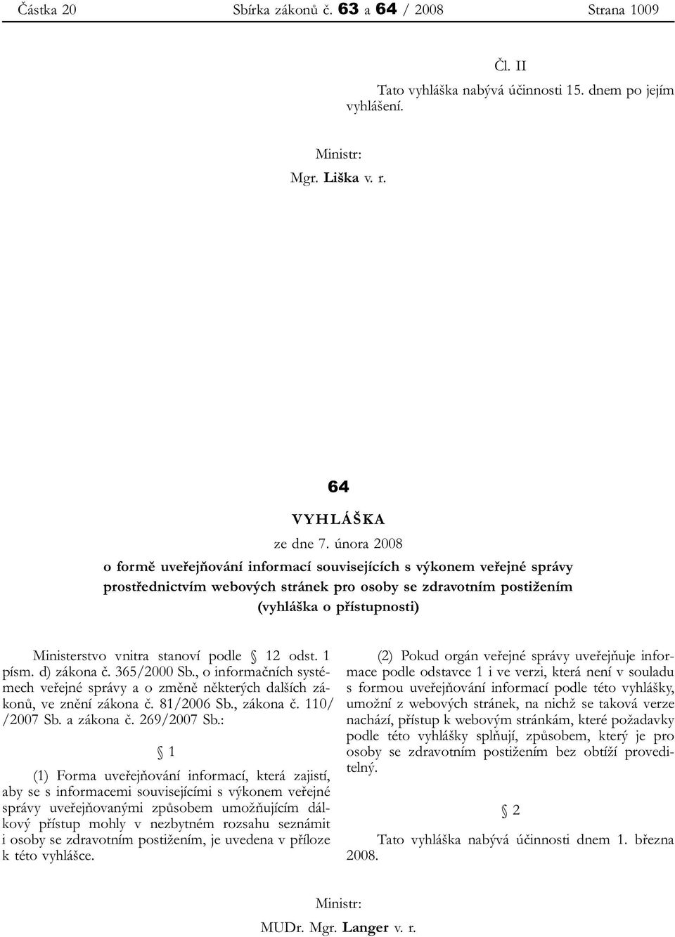 stanoví podle 12 odst. 1 písm. d) zákona č. 365/2000 Sb., o informačních systémech veřejné správy a o změně některých dalších zákonů, ve znění zákona č. 81/2006 Sb., zákona č. 110/ /2007 Sb.