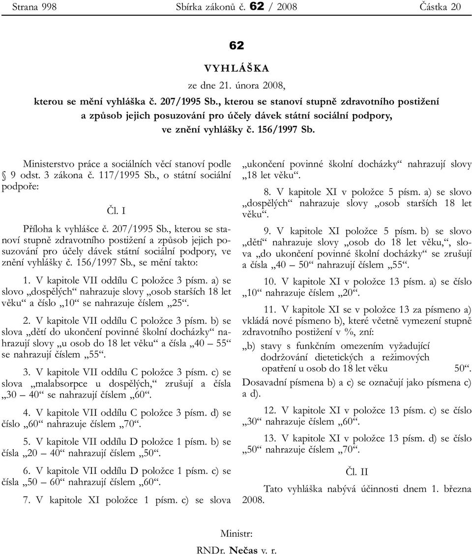 Ministerstvo práce a sociálních věcí stanoví podle 9 odst. 3 zákona č. 117/1995 Sb., o státní sociální podpoře: Čl. I Příloha k vyhlášce č. 207/1995 Sb., se mění takto: 1.