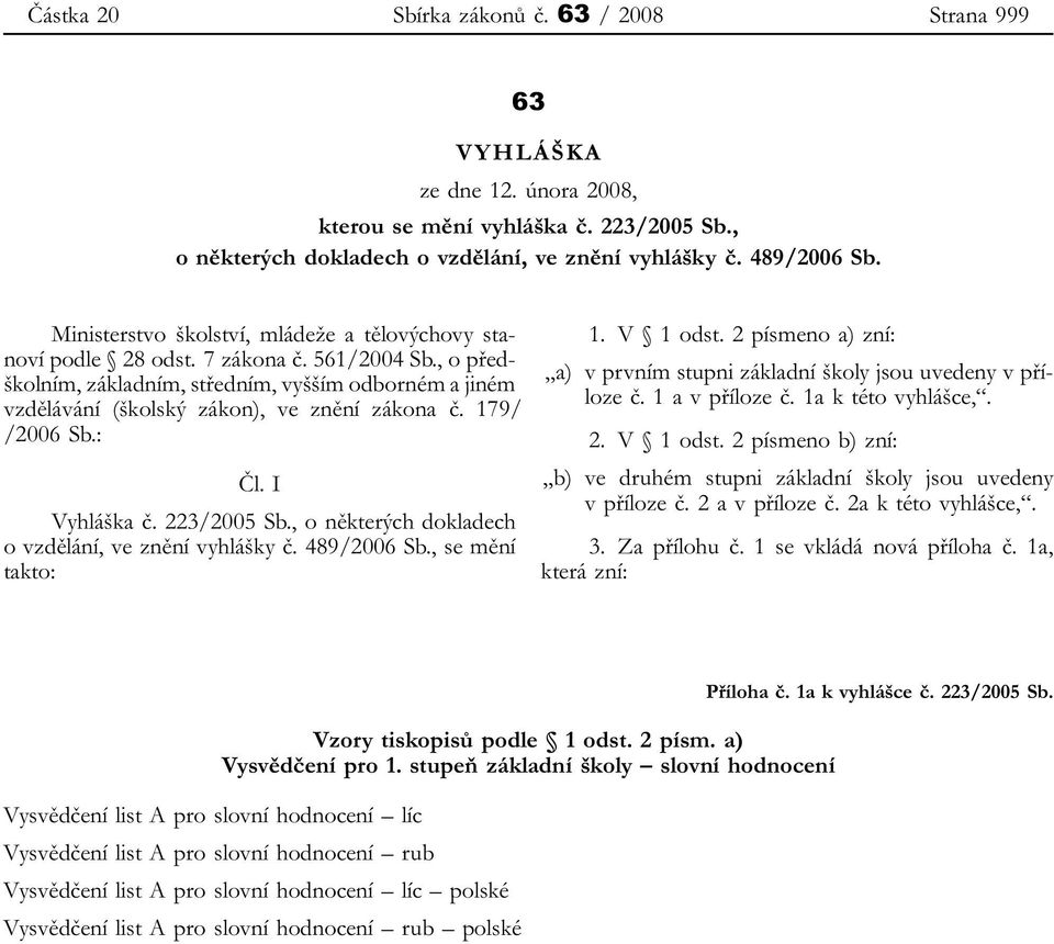 179/ /2006 Sb.: Čl. I Vyhláška č. 223/2005 Sb., o některých dokladech o vzdělání, ve znění vyhlášky č. 489/2006 Sb., se mění takto: 1. V 1 odst.