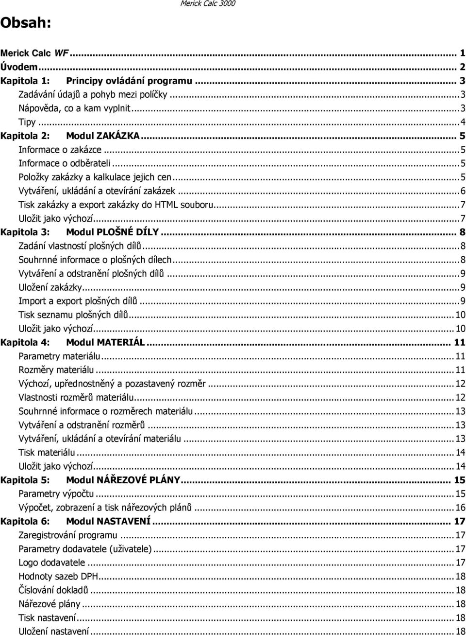 ..6 Tisk zakázky a export zakázky do HTML souboru...7 Uložit jako výchozí...7 Kapitola 3: Modul PLOŠNÉ DÍLY... 8 Zadání vlastností plošných dílů...8 Souhrnné informace o plošných dílech.