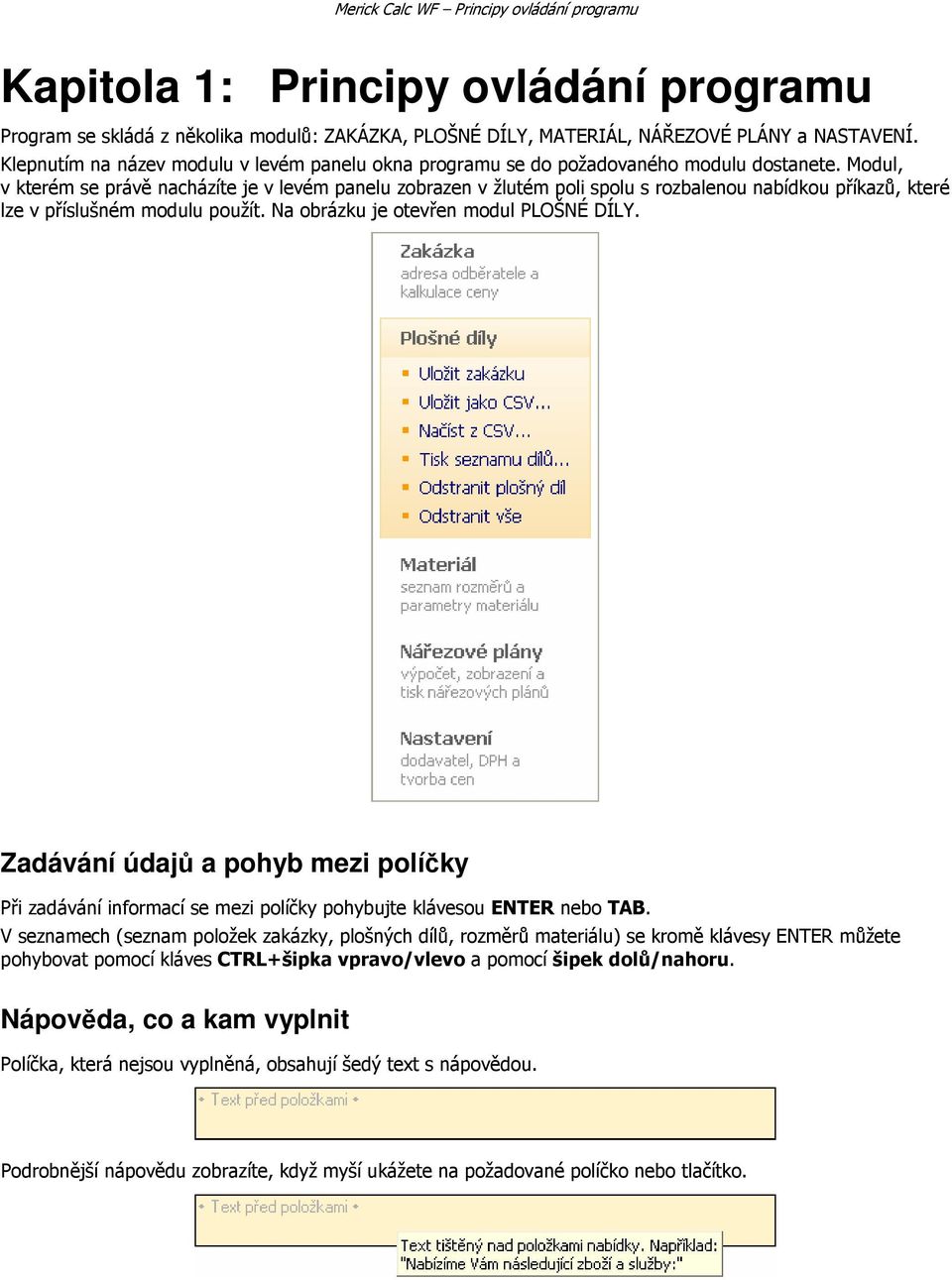 Modul, v kterém se právě nacházíte je v levém panelu zobrazen v žlutém poli spolu s rozbalenou nabídkou příkazů, které lze v příslušném modulu použít. Na obrázku je otevřen modul PLOŠNÉ DÍLY.