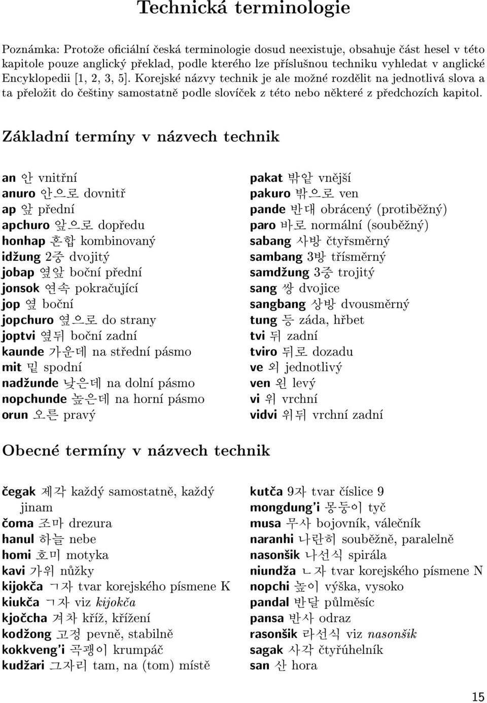 Základní termíny v názvech technik an 안 vnitøní anuro 안으로 dovnitø ap 앞 pøední apchuro 앞으로 dopøedu honhap 혼합 kombinovaný id¾ung 2중 dvojitý jobap 옆앞 boèní pøední jonsok 연속 pokraèující jop 옆 boèní