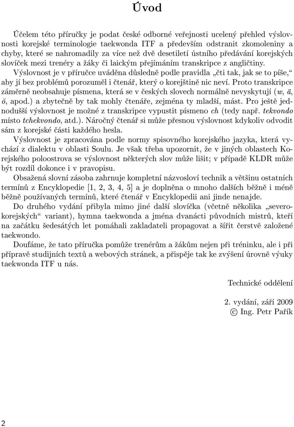 Výslovnost je v pøíruèce uvádìna dùslednì podle pravidla þèti tak, jak se to pí¹e,ÿ aby jí bez problémù porozumìl i ètenáø, který o korej¹tinì nic neví.