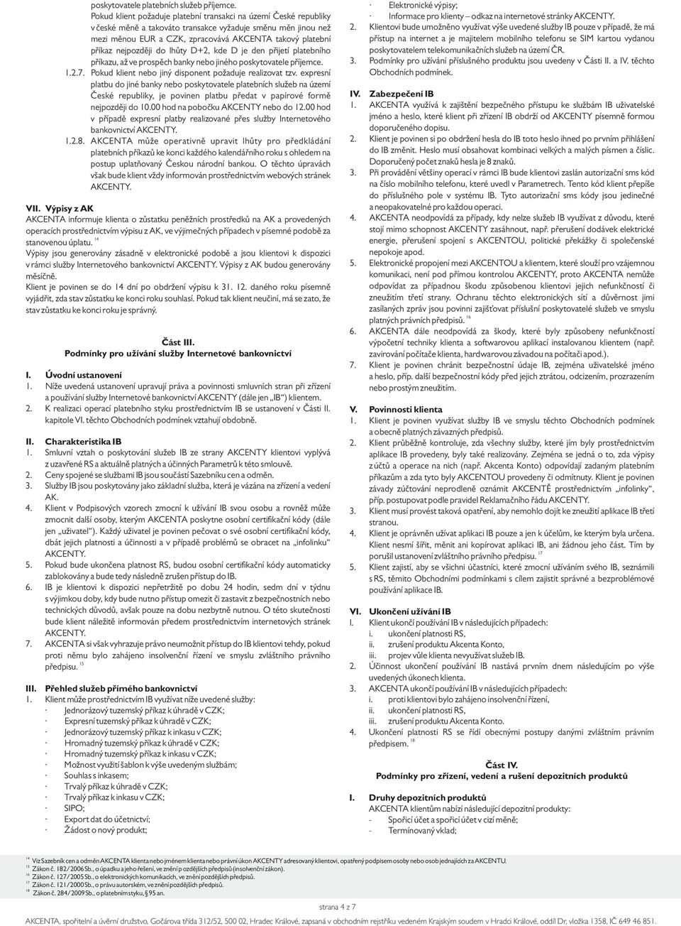 nejpozději do lhůty D+2, kde D je den přijetí platebního příkazu, až ve prospěch banky nebo jiného poskytovatele příjemce. 1.2.7. Pokud klient nebo jiný disponent požaduje realizovat tzv.