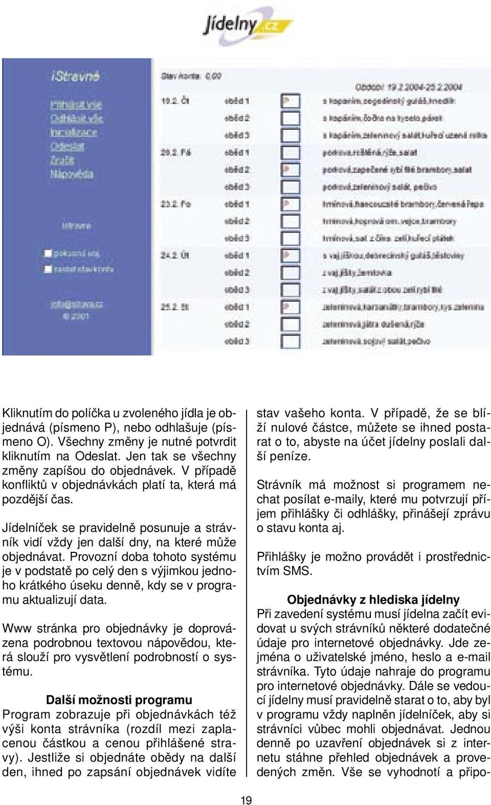 Provozní doba tohoto systému je v podstatě po celý den s výjimkou jednoho krátkého úseku denně, kdy se v programu aktualizují data.