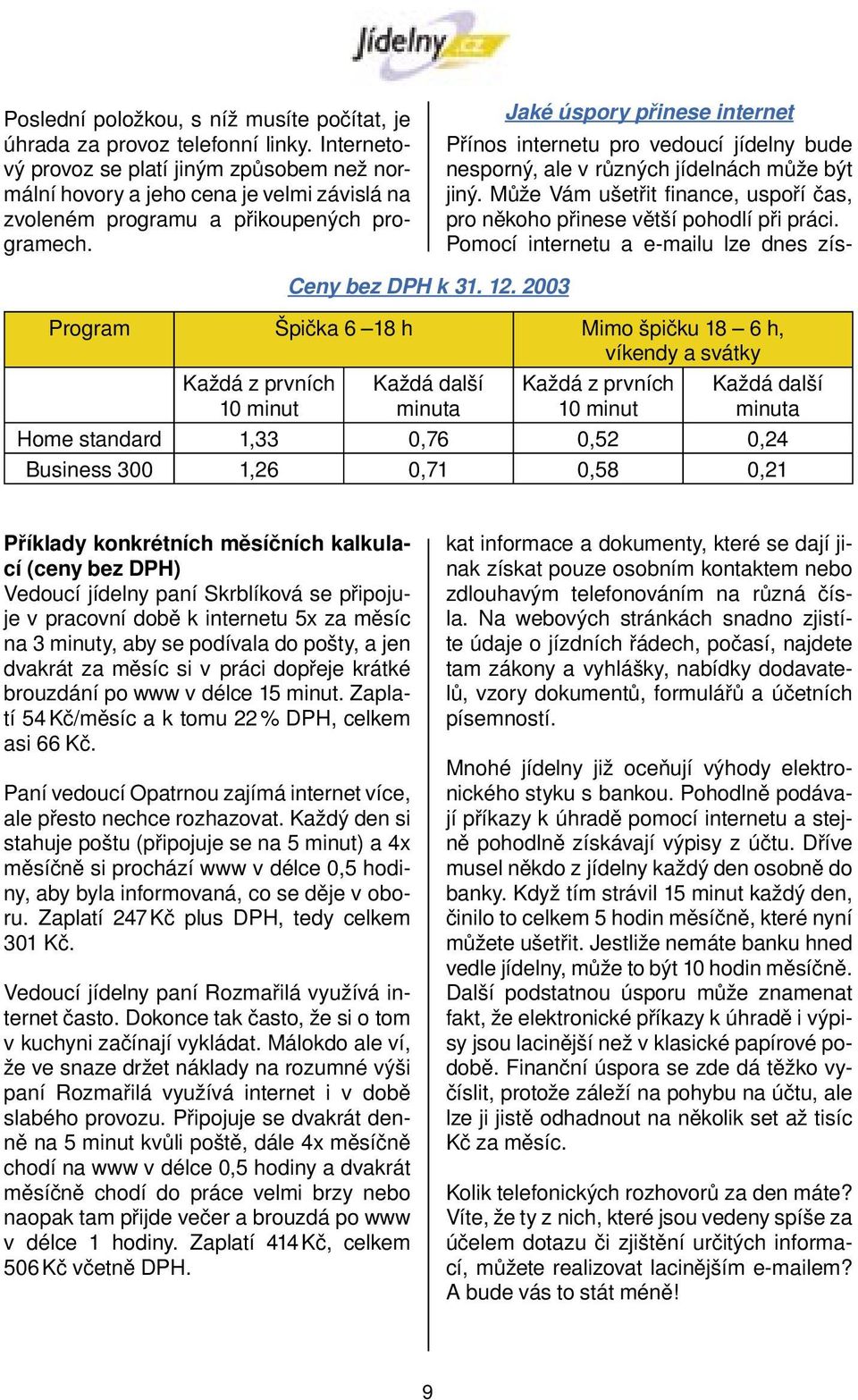 Jaké úspory přinese internet Program Špička 6 18 h Mimo špičku 18 6 h, víkendy a svátky Každá z prvních 10 minut Ceny bez DPH k 31. 12.