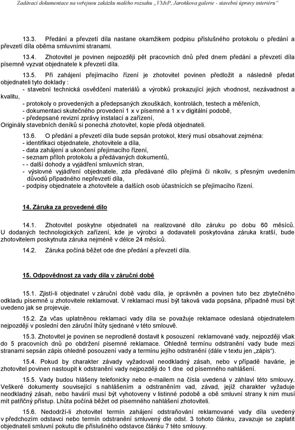 Při zahájení přejímacího řízení je zhotovitel povinen předložit a následně předat objednateli tyto doklady : - stavební technická osvědčení materiálů a výrobků prokazující jejich vhodnost,