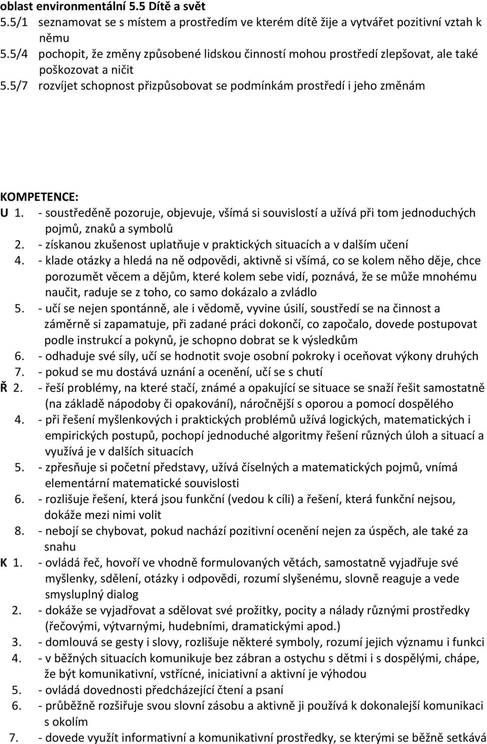 - soustředěně pozoruje, objevuje, všímá si souvislostí a užívá při tom jednoduchých pojmů, znaků a symbolů 2. - získanou zkušenost uplatňuje v praktických situacích a v dalším učení 4.