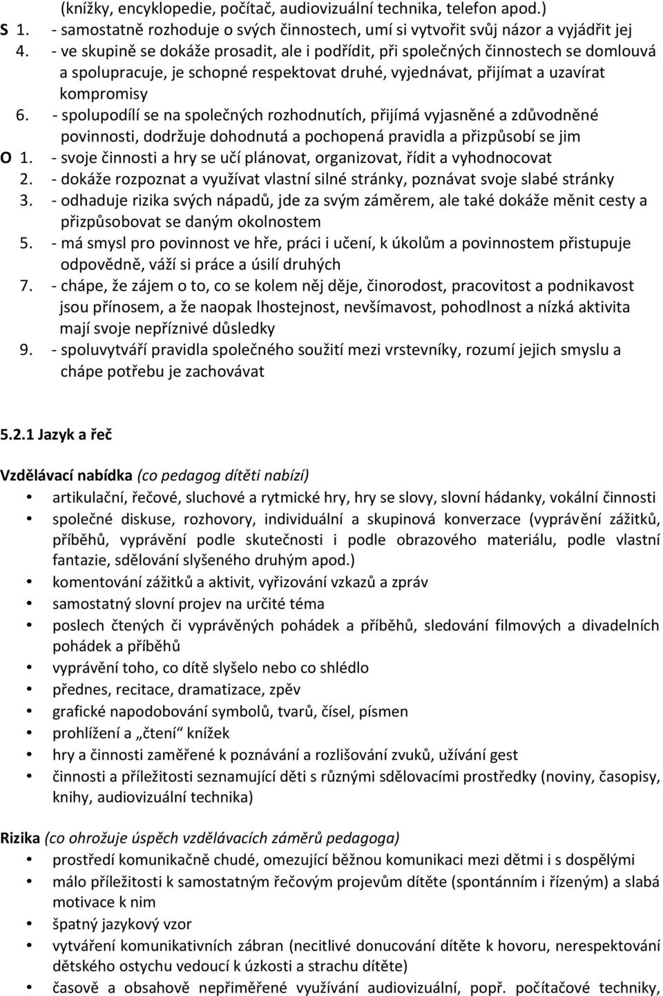 - spolupodílí se na společných rozhodnutích, přijímá vyjasněné a zdůvodněné povinnosti, dodržuje dohodnutá a pochopená pravidla a přizpůsobí se jim O 1.