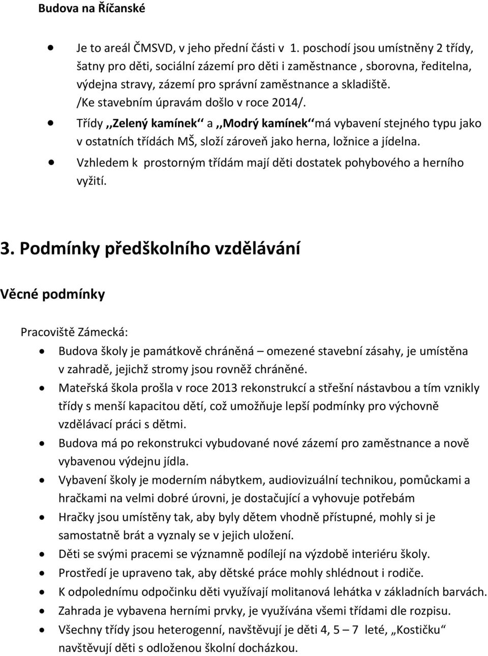 /Ke stavebním úpravám došlo v roce 2014/. Třídy,,Zelený kamínek a,,modrý kamínek má vybavení stejného typu jako v ostatních třídách MŠ, složí zároveň jako herna, ložnice a jídelna.