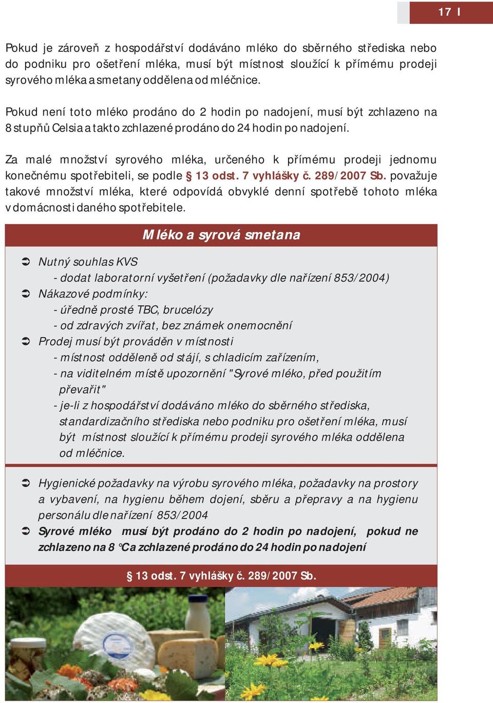 Za malé množství syrového mléka, určeného k přímému prodeji jednomu konečnému spotřebiteli, se podle 13 odst. 7 vyhlášky č. 289/2007 Sb.