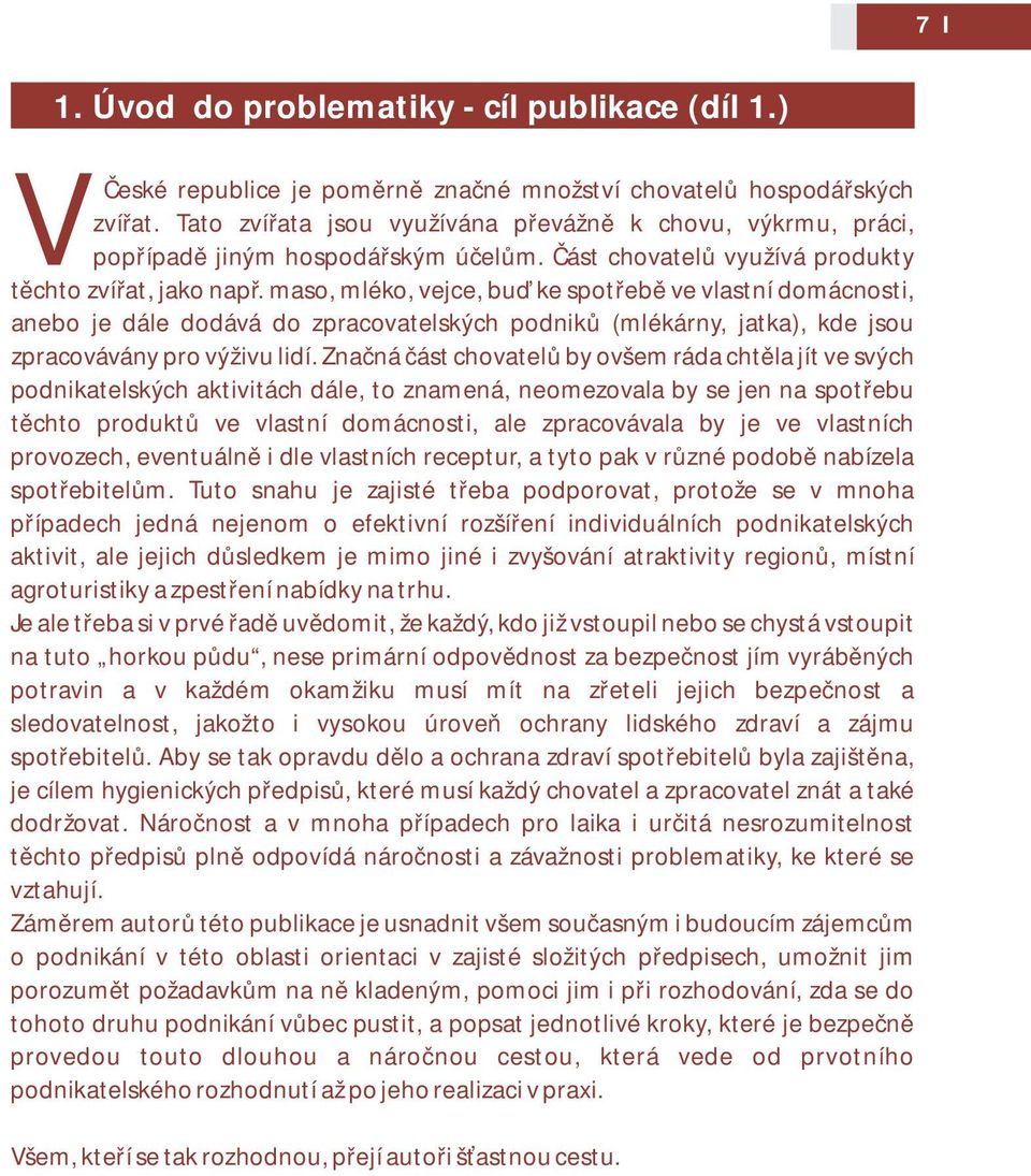 maso, mléko, vejce, buď ke spotřebě ve vlastní domácnosti, anebo je dále dodává do zpracovatelských podniků (mlékárny, jatka), kde jsou zpracovávány pro výživu lidí.