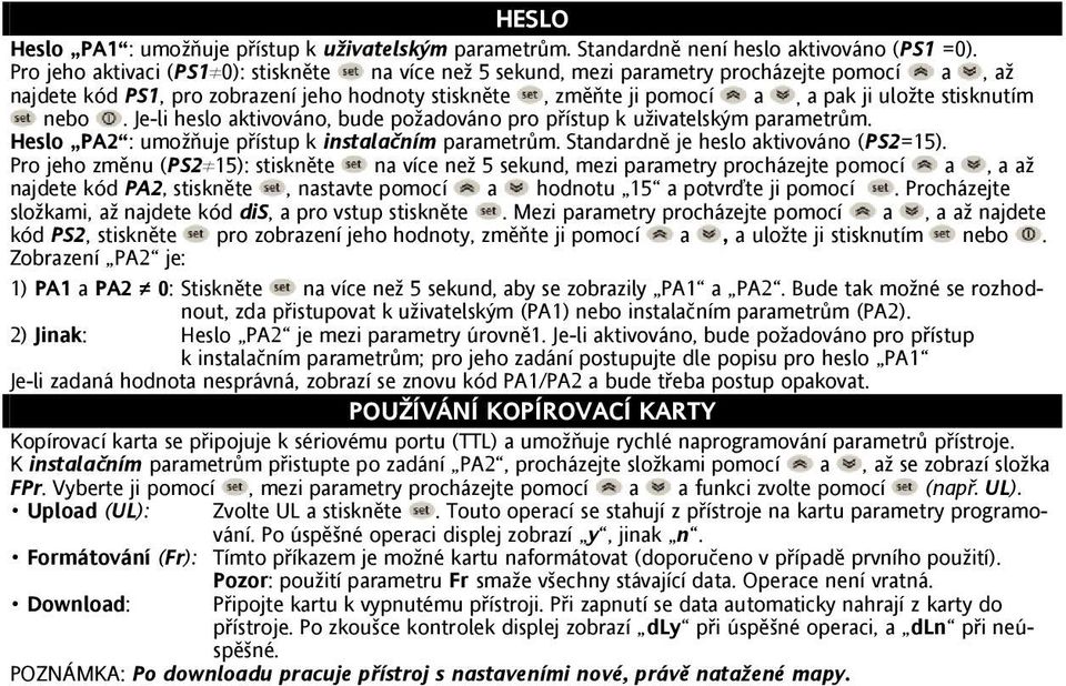 stisknutím nebo. Je-li heslo aktivováno, bude poţadováno pro přístup k uţivatelským parametrům. Heslo PA2 : umoţňuje přístup k instalačním parametrům. Standardně je heslo aktivováno (PS2=15).