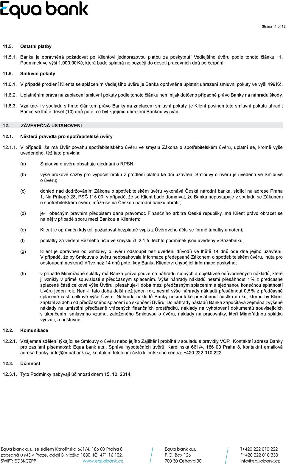 .6. Smluvní pokuty 11.6.1. V případě prodlení Klienta se splácením Vedlejšího úvěru je Banka oprávněna uplatnit uhrazení smluvní pokuty ve výši 499 Kč. 11.6.2.