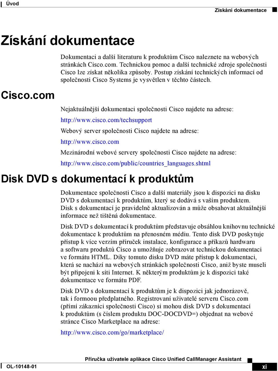 com/techsupport Webový server společnosti Cisco najdete na adrese: http://www.cisco.com Mezinárodní webové servery společnosti Cisco najdete na adrese: http://www.cisco.com/public/countries_languages.