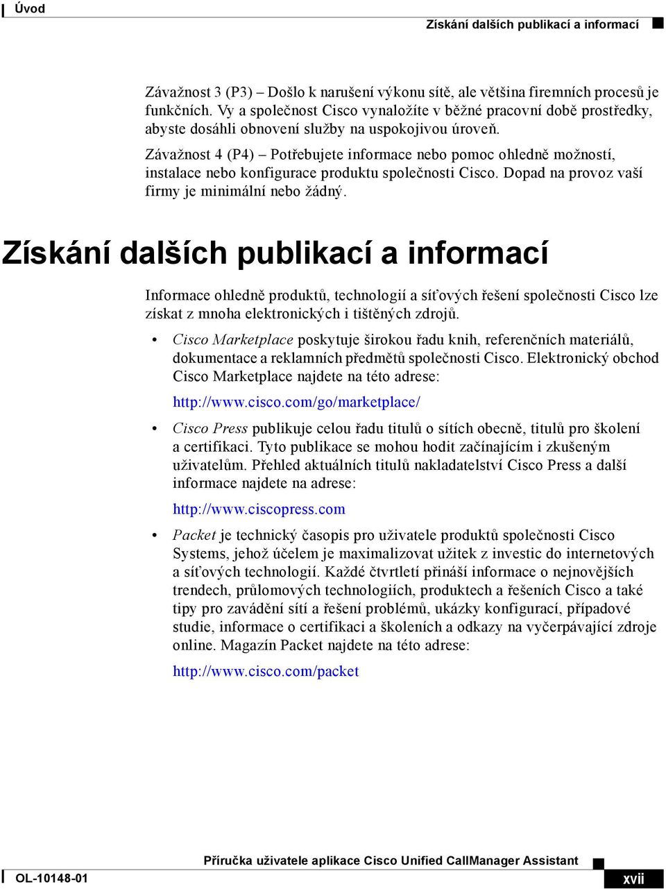 Závažnost 4 (P4) Potřebujete informace nebo pomoc ohledně možností, instalace nebo konfigurace produktu společnosti Cisco. Dopad na provoz vaší firmy je minimální nebo žádný.